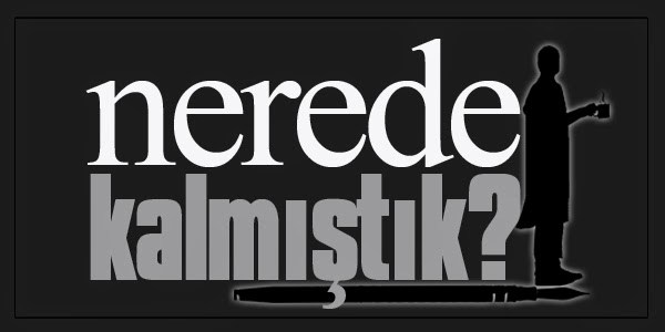 Nerede kalmıştık !